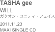 TASHA gee
WILL
ガクオン・ユニティ・フェイス2011.11.23MAXI SINGLE CD