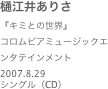 樋江井ありさ
『キミとの世界』コロムビアミュージックエンタテインメント2007.8.29
シングル（CD）