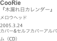 CooRie
『木漏れ日カレンダー』
メロウヘッド
2005.3.24
カバー&セルフカバーアルバム（CD）