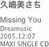 久嶋美さち
Missing You
Dreamusic
2005.12.07
MAXI SINGLE CD
