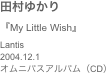 田村ゆかり
『My Little Wish』Lantis2004.12.1
オムニバスアルバム（CD）
