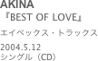 AKINA
『BEST OF LOVE』エイベックス・トラックス2004.5.12 
シングル（CD）