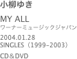 小柳ゆき
MY ALL
ワーナーミュージックジャパン
2004.01.28
SINGLES（1999-2003）CD＆DVD