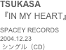 TSUKASA
『IN MY HEART』SPACEY RECORDS2004.12.23
 シングル（CD）