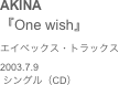 AKINA
『One wish』エイベックス・トラックス2003.7.9
 シングル（CD）
