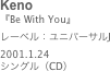 Keno
『Be With You』レーベル：ユニバーサルJ2001.1.24
シングル（CD）