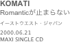 KOMATI
Romanticが止まらない
イーストウエスト・ジャパン
2000.06.21
MAXI SINGLE CD