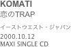 KOMATI
恋のTRAP
イーストウエスト・ジャパン
2000.10.12
MAXI SINGLE CD