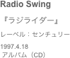 Radio Swing　
『ラジライダー』レーベル：センチュリー1997.4.18
 アルバム（CD）