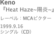 Keno
『Heat Haze~陽炎~』
レーベル：MCAビクター1999.9.16
シングル（CD）
