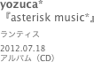 yozuca*
『asterisk music*』ランティス2012.07.18
アルバム（CD）