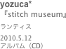yozuca*
『stitch museum』ランティス2010.5.12
アルバム（CD）